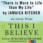 There is More to Life than Life A "This I Believe" Essay, Jamaica Ritcher