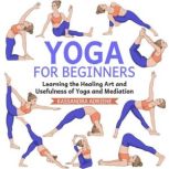 Yoga for Beginners Learning the Healing Art and Usefulness of Yoga and Mediation, Kassandra Adriene