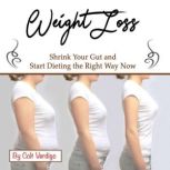 Weight Loss Shrink Your Gut and Start Dieting the Right Way Now, Colt Verdigo