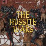 The Hussite Wars: The History and Legacy of the Conflicts Between the Catholics and Protestants in Central Europe, Charles River Editors