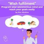 Wish fulfilment: program your unconscious mind and reach your goals easily, Kira Minkina