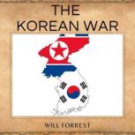 The Korean War A Historical Examination of One of the Most Important Conflicts in Modern Times, Secrets of history