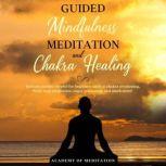 Guided Mindfulness Meditation And Chakra Healing Includes Scripts Helpful for beginners such as Reiki Healing Chakra, Awakening Body, Scan Meditation, Anger Relaxation and Much More!, Academy Of Meditation