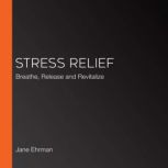 Stress Relief Breathe, Release and Revitalize, Jane Ehrman