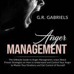 Anger Management: The Ultimate Guide to Anger Management , Learn About Proven Strategies on How to Understand and Control Your Anger to Master Your Emotions and Get Control of Yourself, G.R. Gabriels
