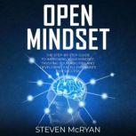 Open Mindset The Step-by-Step Guide To Improving Your Mindset, Trusting Your Abilities And Developing Excellent Habits For Success