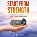 Start from Strength Five Secrets to Building Generational Wealth with Real Estate Investing, Andy Wen