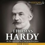 Thomas Hardy The True Story of the Life & Time of the Great Author, Liam Dale
