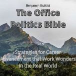 The Office Politics Bible Strategies for Career Advancement that Work Wonders in the Real World, Benjamin Buildst