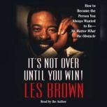 It's Not Over Until You Win How to Become the Person You Always Wanted to Be -, Les Brown