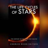 Life Cycles of Stars, The: The History of the Lives and Deaths of Stars, Charles River Editors