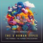 The 5 Human Types, Volume 5 (The Thinker) The Hungry Philosopher, Elsie Benedict