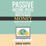 Passive Income Ideas Discover the Best Ways to Make Money Online in 2020 & Beyond - Amazon FBA, Social Media Marketing, Influencer Marketing, E-Commerce, ... Self-Publishing, Dropshipping & More...