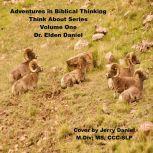 Adventure in Biblical Thinking=Think About Series-Volume 1, Dr. Elden Daniel