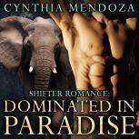 Shifter Romance: DOMINATED IN PARADISE - The Elephant Shifter Prince Book 2 A Billionaire Elephant Paranormal Fantasy Shapeshifter Romance, Cynthia Mendoza