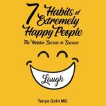 7 Habits of Extremely Happy People The Hidden Secrets to Success, Tanya Gold MD