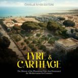 Tyre & Carthage: The History of the Phoenician Cities that Dominated the Mediterranean for Centuries, Charles River Editors