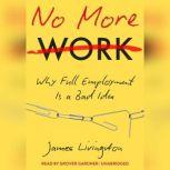 No More Work Why Full Employment Is a Bad Idea, James Livingston
