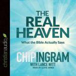 The Real Heaven What the Bible Actually Says, Chip R. Ingram
