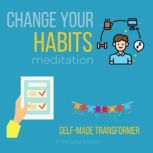 Change Your Habit Meditation - Self-Made Transformer Control your Brain & emotions effortlessly, talk to your subconscious mind, Reach your goals, coaching session, master behaviours time work, Think and Bloom