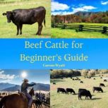 Raising Beef Cattle for Beginner's Guide, Carson Wyatt