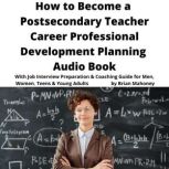 How to Become a Postsecondary Teacher Career Professional Development Planning Audio Book With Job Interview Preparation & Coaching Guide for Men, Women, Teens & Young Adults, Brian Mahoney