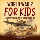 World War 2 for Kids: A Captivating Guide to the Second World War, Captivating History