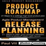 Agile Product Management: Product Roadmap: 21 Steps & Release Planning 21 Steps, Paul VII
