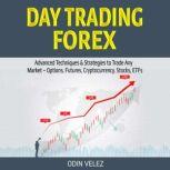 Day Trading Forex Advanced Techniques & Strategies to Trade Any Market  Options, Futures, Cryptocurrency, Stocks, ETFs, Odin Velez
