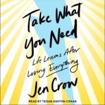Take What You Need Life Lessons after Losing Everything, Jen Crow