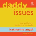 Daddy Issues Love and Hate in the Time of Patriarchy, Katherine Angel