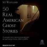 50 Real American Ghost Stories A Journey Into the Haunted History of the United States – 1800 to 1899, MJ Wayland