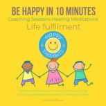 Be happy in 10 Minutes Coaching Sessions Healing Meditations Life fulfilment Mindfulness Mastery, ultimate skill, control your mind, fuel for success wealth love, ladder to ultimate greatness