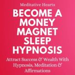 Become a Money Magnet Sleep Hypnosis Attract Success and Wealth with Hypnosis, Meditation and Affirmations, Meditative Hearts