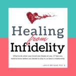 Healing from Infidelity What to do when your loved one cheats on you. 17 tips you need to know before you decide to stay in, or leave a relationship, Janis Bryans