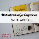 Meditations to Get Organised with ADHD, Deepak Bhosle