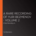 A Rare Recording of Yuri Bezmenov - Volume 2 A Rare Recording of..., Yuri Bezmenov