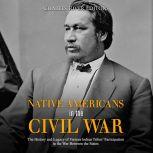 Native Americans in the Civil War: The History and Legacy of Various Indian Tribes' Participation in the War Between the States, Charles River Editors