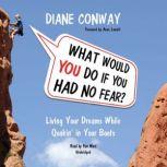 What Would You Do If You Had No Fear Living Your Dreams While Quakin in Your Boots, Diane Conway; Foreword by Anne Lamott