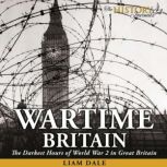 Wartime Britain The Darkest Hours of World War 2 in Great Britain, Liam Dale