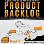 Agile Product Management: Product Backlog: 21 Tips to Capture and Manage Requirements with Scrum, Paul VII