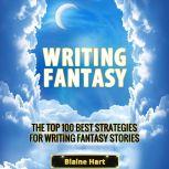 Writing Fantasy: The Top 100 Best Strategies For Writing Fantasy Stories, Blaine Hart