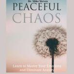 Peaceful Chaos Learn To Master Your Emotions And Eliminate Anxiety, Dr. Mike Steves