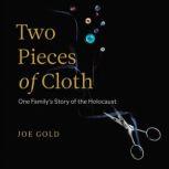 Two Pieces of Cloth One Family's Story of the Holocaust, Joe Gold