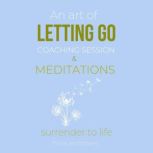 An Art Of Letting Go Coaching Session & Meditations Surrender to life: free from past pain traumas, deep peace & joy from within, forgiveness moving on, remove inner blockages, new life force, Think and Bloom