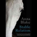 Stable Relation A Memoir of One Woman's Spirited Journey Home, by Way of the Barn, Anna Blake