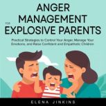Anger Management for Explosive Parents Practical Strategies to Control Your Anger, Manage Your Emotions, and Raise Confident and Empathetic Children, Elena Jinkins