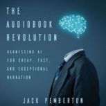 The Audiobook Revolution Harnessing AI for Cheap, Fast, and Exceptional Narration, Jack Pemberton