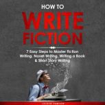How to Write Fiction: 7 Easy Steps to Master Fiction Writing, Novel Writing, Writing a Book & Short Story Writing, Jaiden Pemton