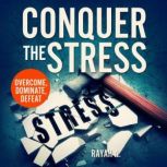 Conquer the Stress Overcome, Dominate, Defeat, Rayah A.